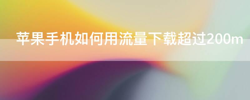 iPhone手机如何用流量下载超过200m（iphone手机如何用流量下载超过200M的应用）