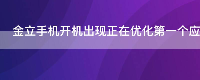 金立手机开机出现正在优化第一个应用