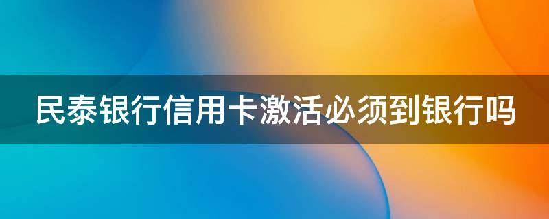 民泰银行信用卡激活必须到银行吗 民泰银行信用卡激活必须到银行吗是真的吗