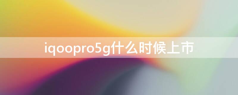 iqoopro5g什么时候上市（iqoopro5g什么时候停产的）