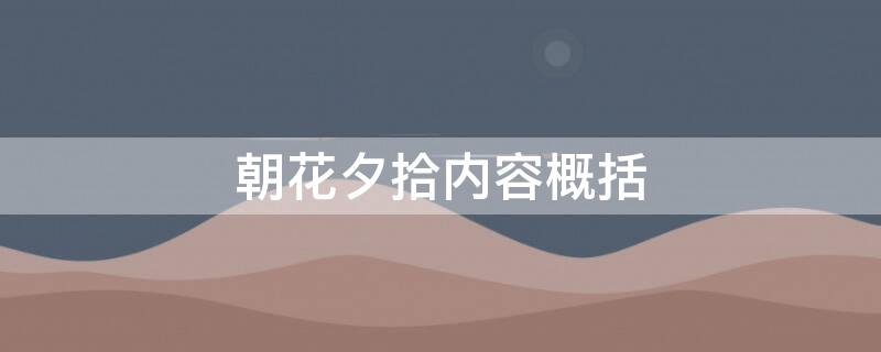 朝花夕拾内容概括（朝花夕拾内容概括30字）