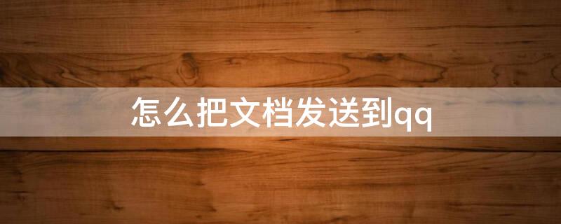 怎么把文档发送到qq 怎么把文档发送到qq群