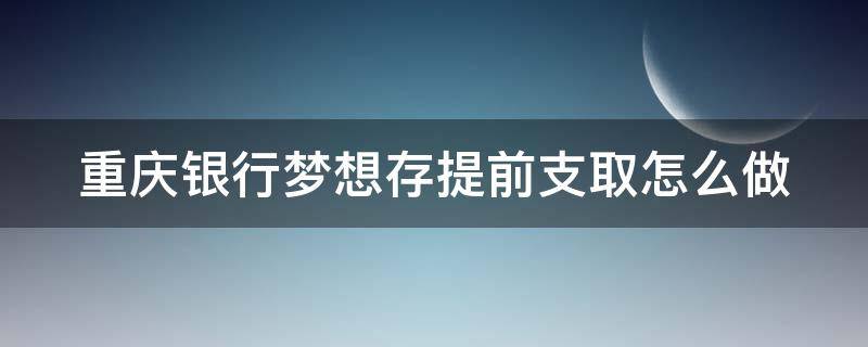 重庆银行梦想存提前支取怎么做（重庆银行梦想存可以退吗）