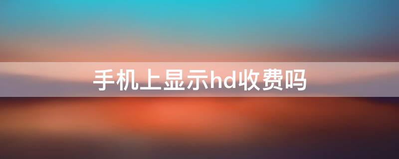 手机上显示hd收费吗 手机上端显示的HD收费吗