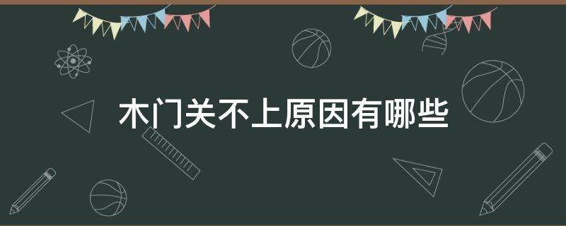 木门关不上原因有哪些（木门关不上原因有哪些呢）