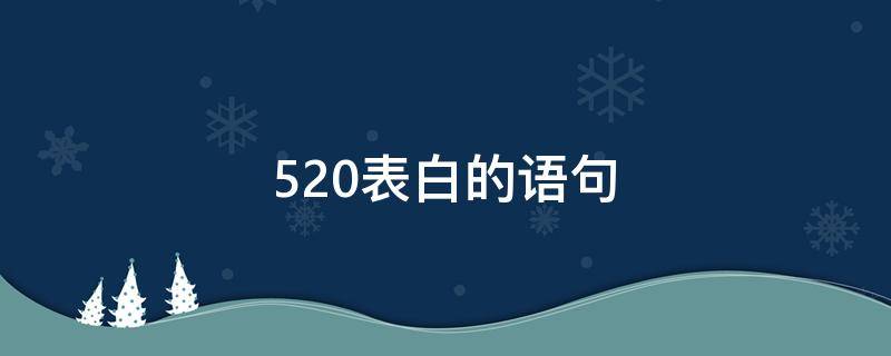 520表白的语句 520表白语句女生无法拒绝