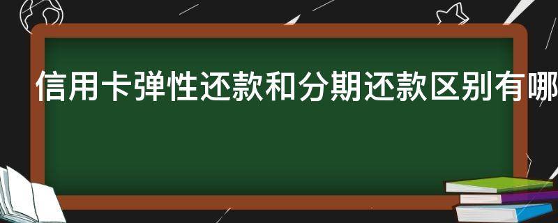 信用卡弹性还款和分期还款区别有哪些