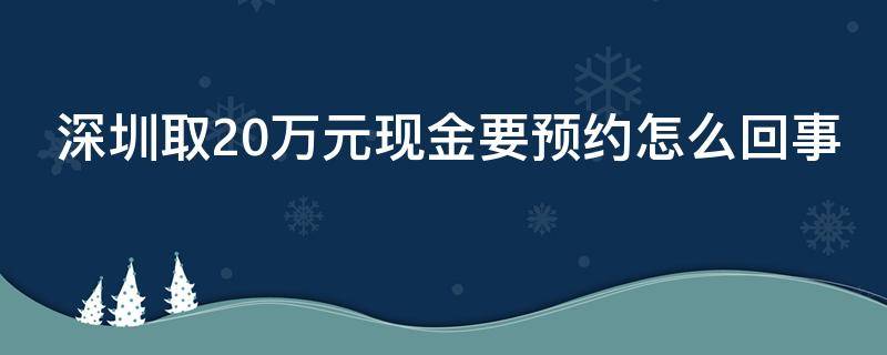 深圳取20万元现金要预约怎么回事（深圳取10万现金需要预约吗）