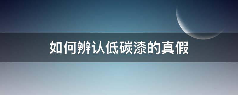 如何辨认低碳漆的真假（低碳喷漆是什么意思）