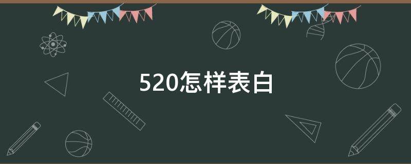 520怎样表白（520怎样表白女生）