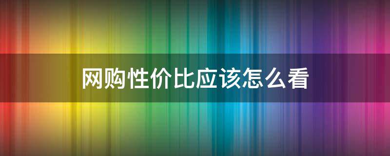 网购性价比应该怎么看（买东西看性价比）