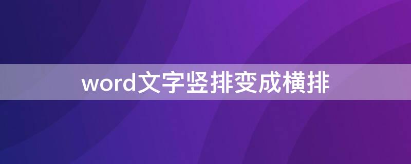 word文字竖排变成横排（word文字竖排怎么变成横排）