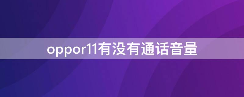 oppor11有没有通话音量 oppor11通话声音小