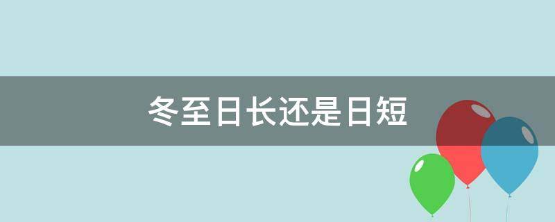 冬至日长还是日短 冬至是日短夜长吗