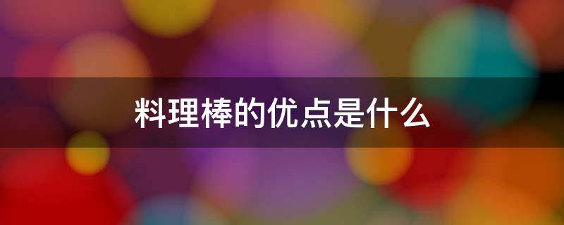 料理棒的优点是什么 料理棒的用处