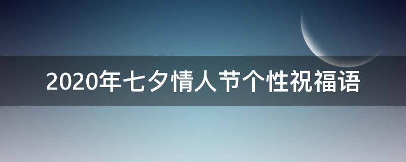 2021年七夕情人节个性祝福语 2021年七夕情人节个性祝福语怎么写