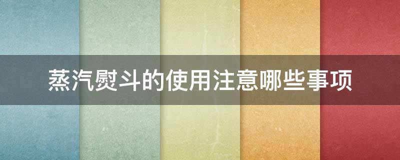 蒸汽熨斗的使用注意哪些事项 蒸汽熨斗的使用注意哪些事项和要求