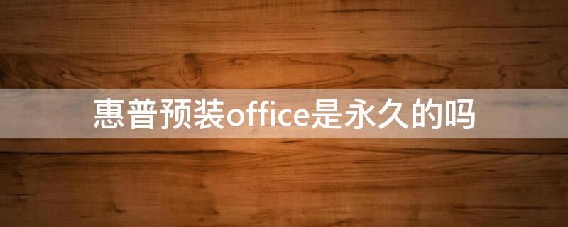 惠普预装office是永久的吗 惠普预装的office是永久的吗