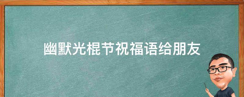 幽默光棍节祝福语给朋友 光棍节幽默祝福语大全