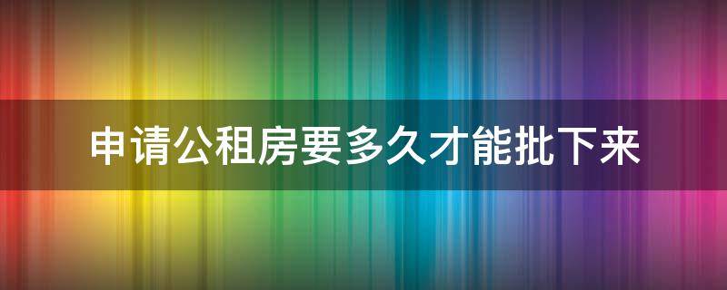 申请公租房要多久才能批下来 广州申请公租房要多久才能批下来