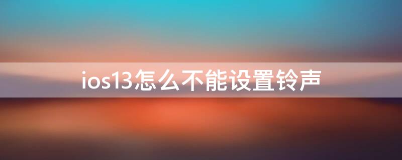 ios13怎么不能设置铃声（ios13怎么不能设置铃声音乐）