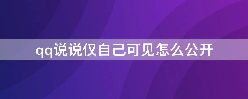 qq说说仅自己可见怎么公开 扣扣怎么把仅自己可见的说说公开