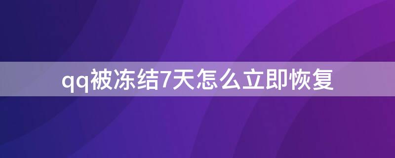 qq被冻结7天怎么立即恢复 qq被冻结了七天该怎么解除