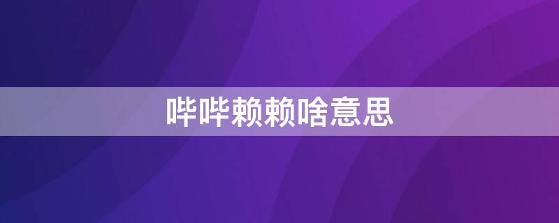 哔哔赖赖啥意思（哔哔赖赖啥意思是骂人的吗）