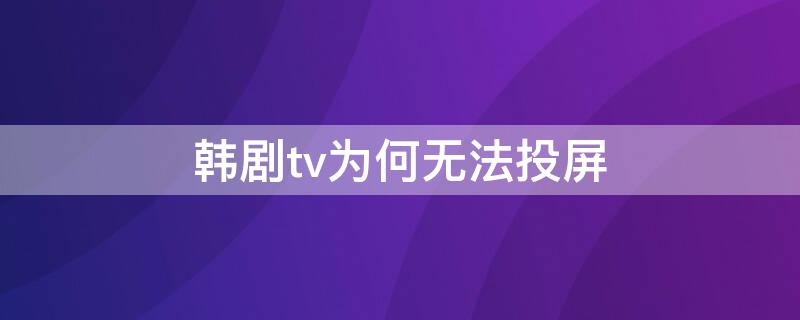 韩剧tv为何无法投屏 韩剧tv无法投屏的原因