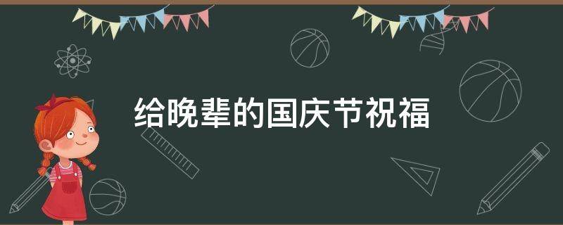 给晚辈的国庆节祝福 给晚辈的国庆节祝福语简短