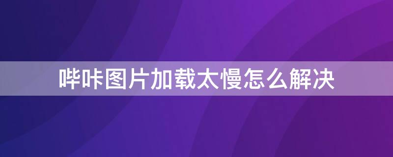 哔咔图片加载太慢怎么解决 哔咔加载图片很慢