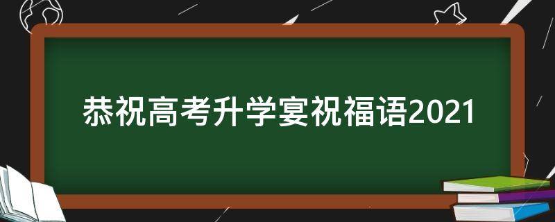 恭祝高考升学宴祝福语2021（恭祝高考升学宴祝福语2021版）