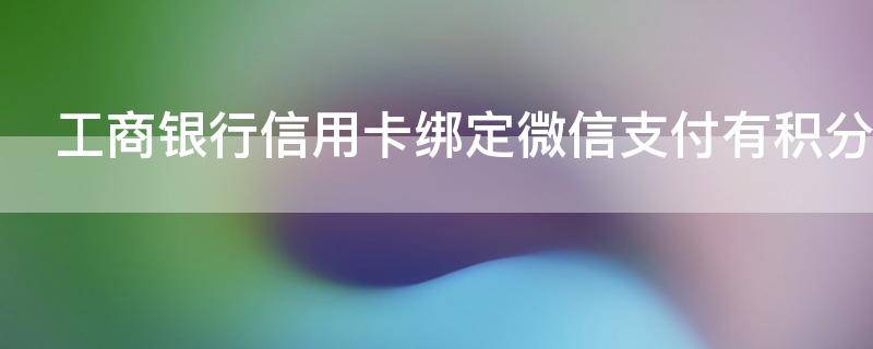 工商银行信用卡绑定微信支付有积分吗