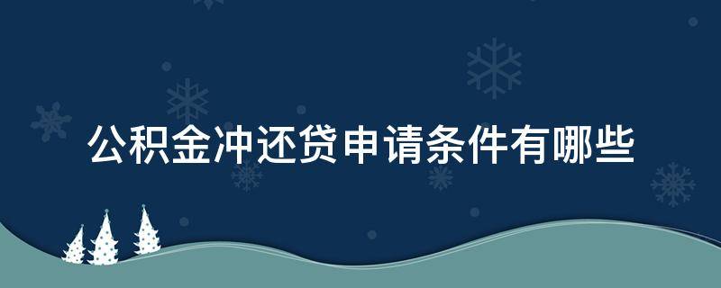 公积金冲还贷申请条件有哪些（公积金冲还贷款是什么意思）