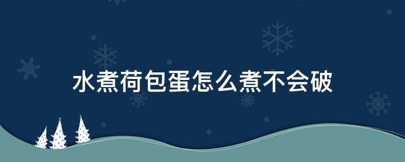 水煮荷包蛋怎么煮不会破（水煮荷包蛋怎么煮不会破裂）