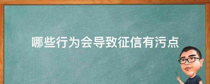 哪些行为会导致征信有污点 哪些行为会导致征信不良