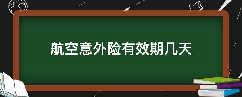 航空意外险有效期几天（航空意外险 立即生效）