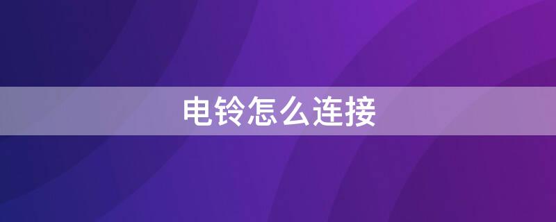 电铃怎么连接 电铃怎么连接电路