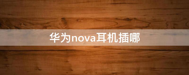 华为nova耳机插哪 华为耳机nova5耳机插哪里