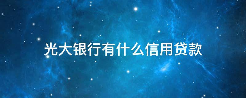 光大银行有什么信用贷款 光大银行有哪些信用贷款