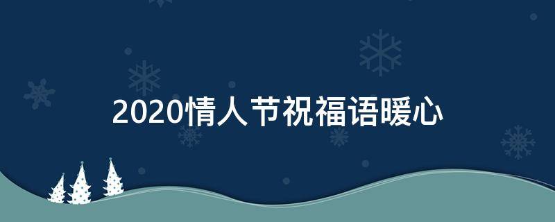 2021情人节祝福语暖心 2021情人节祝福语暖心简短