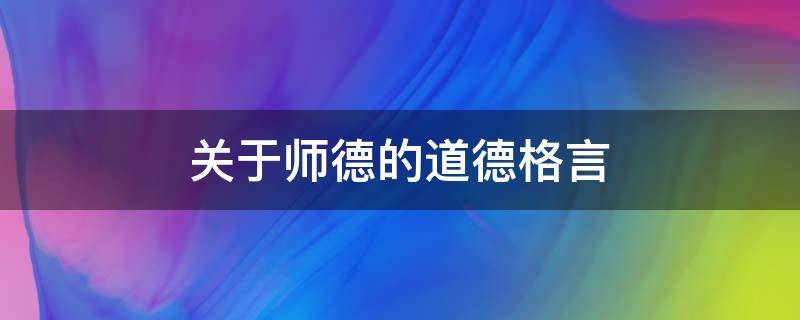 关于师德的道德格言 关于师德的道德格言名句