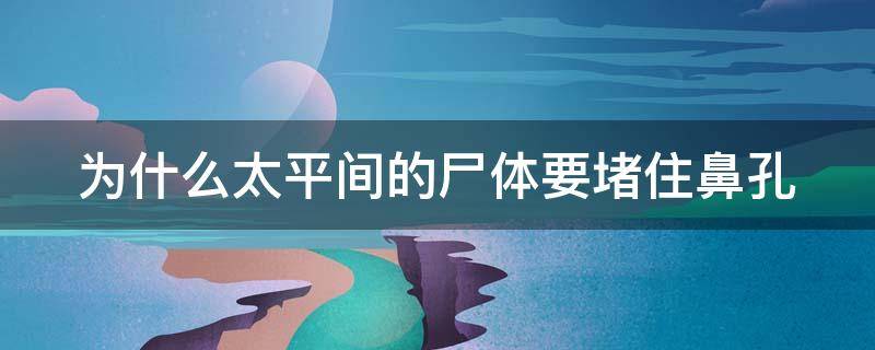 为什么太平间的尸体要堵住鼻孔 为什么有太平间