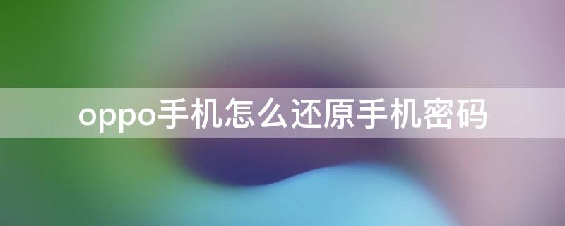 oppo手机怎么还原手机密码 oppo手机怎么才可以还原原来的锁屏密码