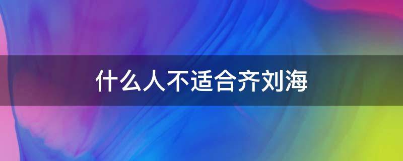 什么人不适合齐刘海（什么人不适合齐刘海呢）