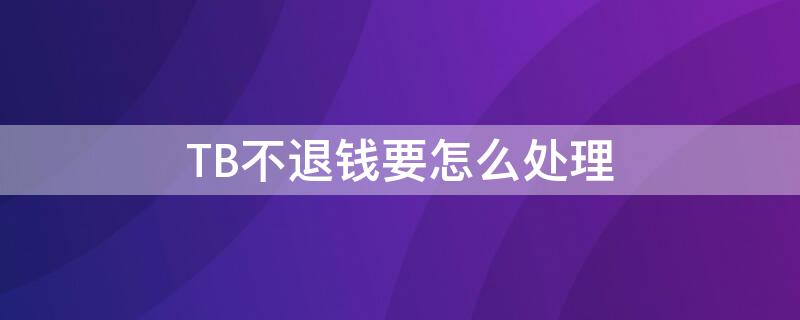 TB不退钱要怎么处理 tb商家不退款怎么办