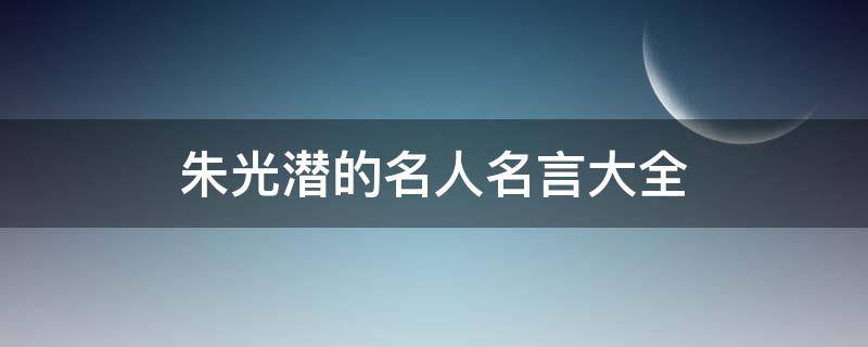 朱光潜的名人名言大全 朱光潜的名人名言大全及解释