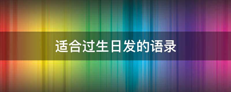 适合过生日发的语录 适合过生日发的短语