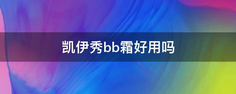 凯伊秀bb霜好用吗（凯伊秀bb霜这个牌子怎么样）