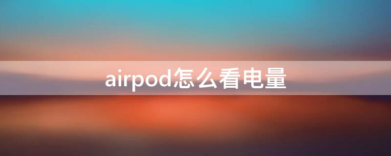 airpod怎么看电量（airpoad怎么看电量）